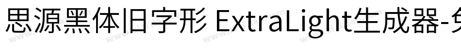 思源黑体旧字形 ExtraLight生成器字体转换